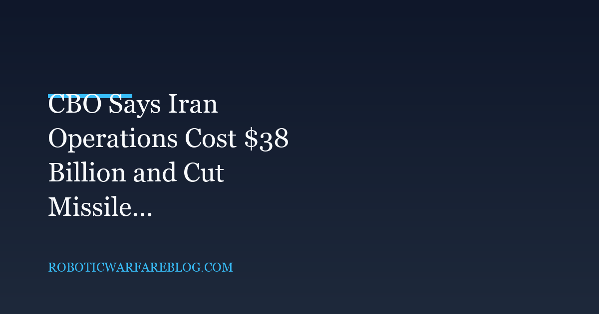 CBO Says Iran Operations Cost $38 Billion and Cut Missile Interceptor Stocks