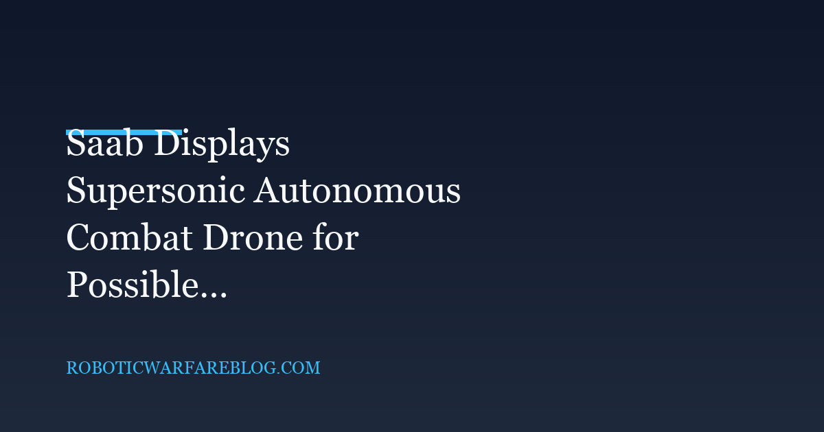 Saab Displays Supersonic Autonomous Combat Drone for Possible 2030s Service