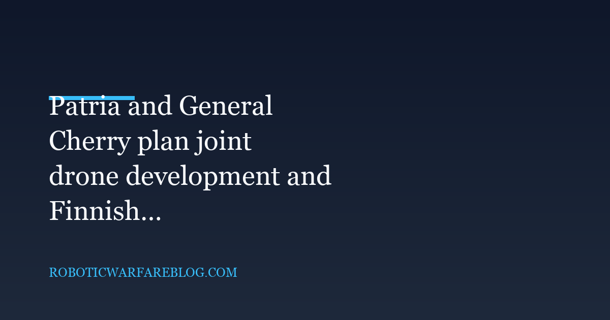 Patria and General Cherry plan joint drone development and Finnish production