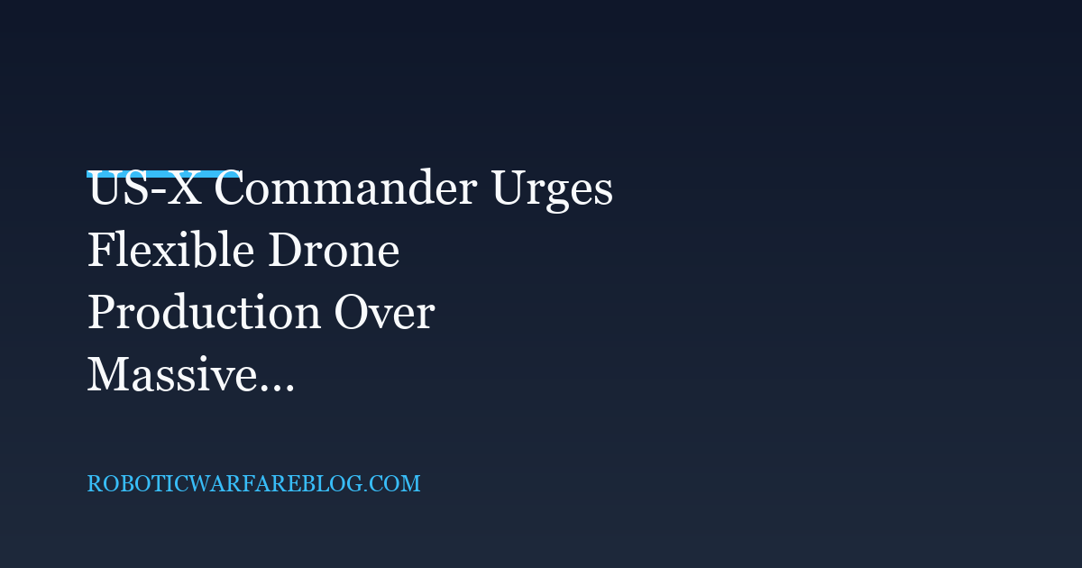 US-X Commander Urges Flexible Drone Production Over Massive Stockpiles